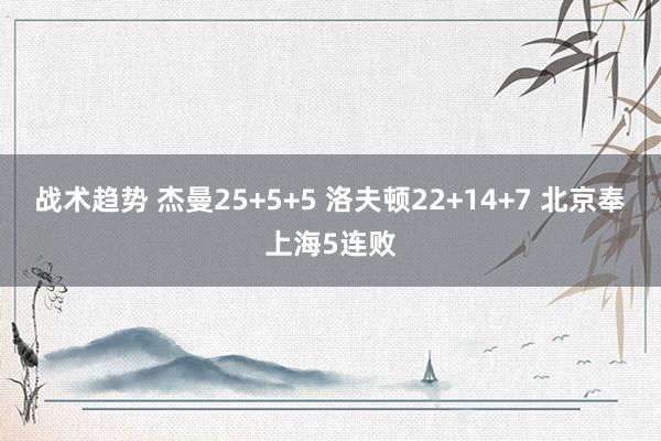 战术趋势 杰曼25+5+5 洛夫顿22+14+7 北京奉上海5连败