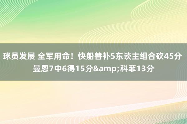 球员发展 全军用命！快船替补5东谈主组合砍45分 曼恩7中6得15分&科菲13分