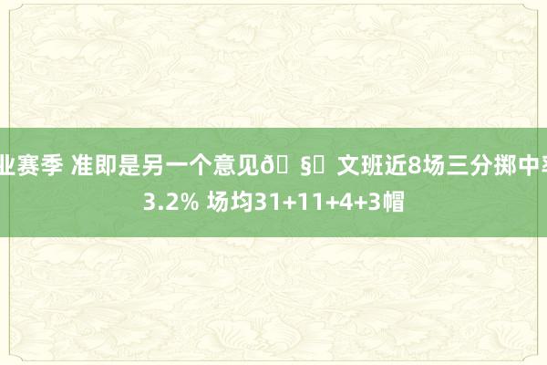 职业赛季 准即是另一个意见🧐文班近8场三分掷中率43.2% 