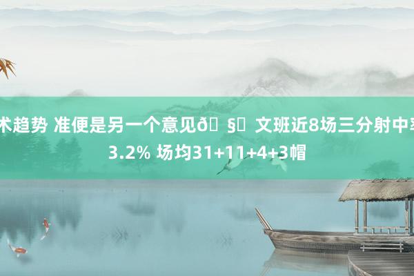 战术趋势 准便是另一个意见🧐文班近8场三分射中率43.2% 场均31+11+4+3帽