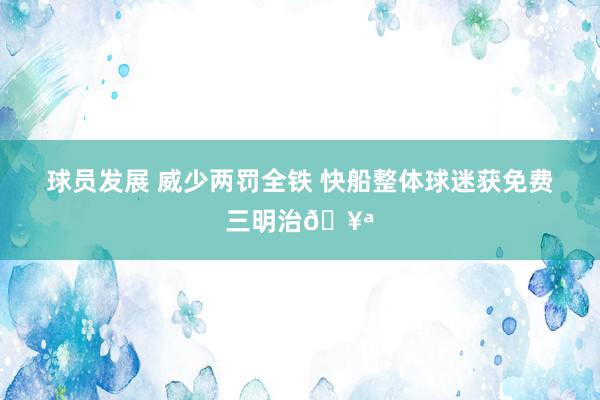 球员发展 威少两罚全铁 快船整体球迷获免费三明治🥪