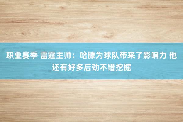 职业赛季 雷霆主帅：哈滕为球队带来了影响力 他还有好多后劲不错挖掘