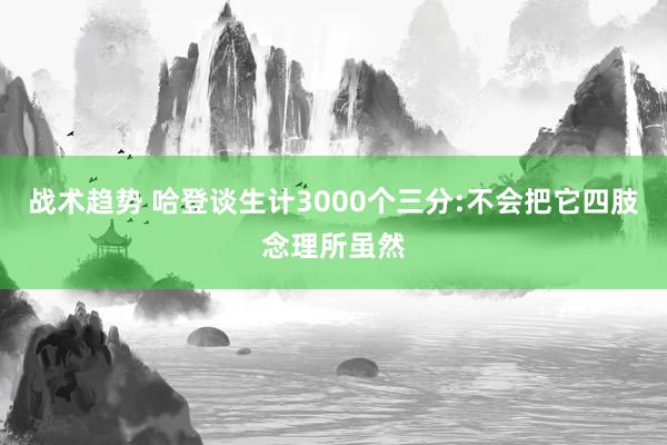 战术趋势 哈登谈生计3000个三分:不会把它四肢念理所虽然