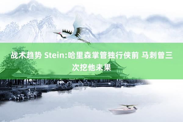 战术趋势 Stein:哈里森掌管独行侠前 马刺曾三次挖他未果