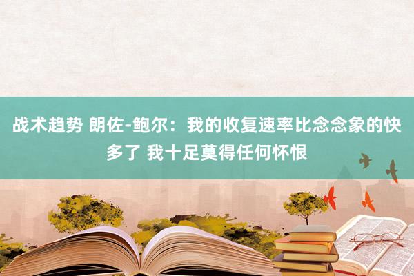 战术趋势 朗佐-鲍尔：我的收复速率比念念象的快多了 我十足莫得任何怀恨