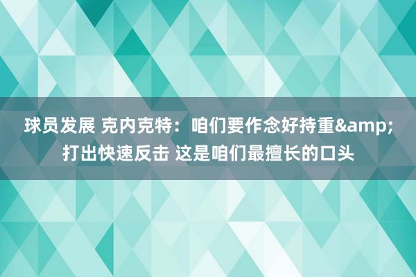 球员发展 克内克特：咱们要作念好持重&打出快速反击 这是咱们最擅长的口头