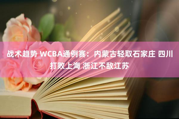 战术趋势 WCBA通例赛：内蒙古轻取石家庄 四川打败上海 浙江不敌江苏