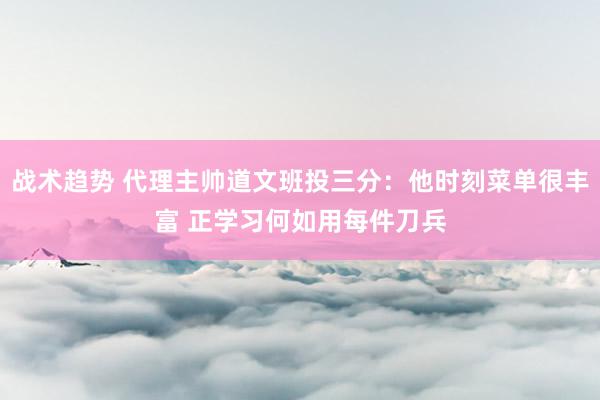 战术趋势 代理主帅道文班投三分：他时刻菜单很丰富 正学习何如用每件刀兵