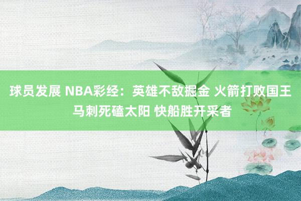 球员发展 NBA彩经：英雄不敌掘金 火箭打败国王 马刺死磕太阳 快船胜开采者