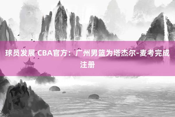 球员发展 CBA官方：广州男篮为塔杰尔-麦考完成注册