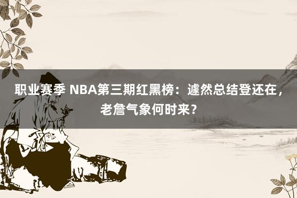 职业赛季 NBA第三期红黑榜：遽然总结登还在，老詹气象何时来？