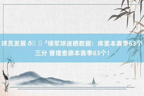 球员发展 😲绿军球迷晒数据：库里本赛季63个三分 普理查德本赛季83个！