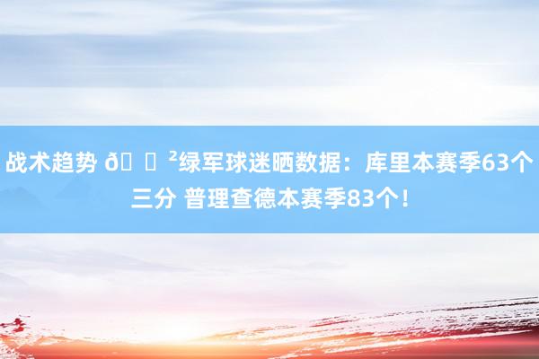 战术趋势 😲绿军球迷晒数据：库里本赛季63个三分 普理查德本赛季83个！