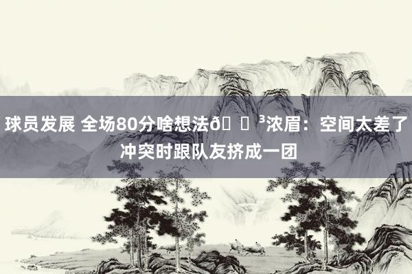 球员发展 全场80分啥想法😳浓眉：空间太差了 冲突时跟队友挤成一团