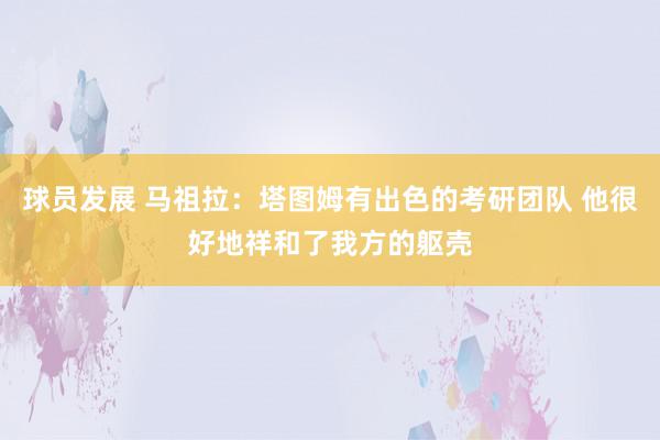 球员发展 马祖拉：塔图姆有出色的考研团队 他很好地祥和了我方的躯壳