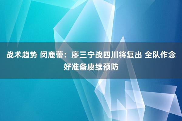 战术趋势 闵鹿蕾：廖三宁战四川将复出 全队作念好准备赓续预防