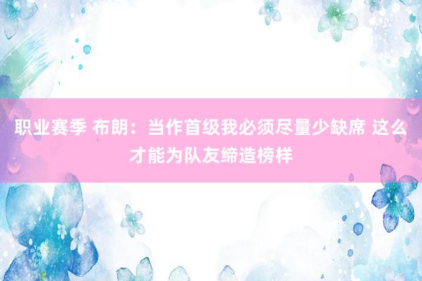 职业赛季 布朗：当作首级我必须尽量少缺席 这么才能为队友缔造榜样