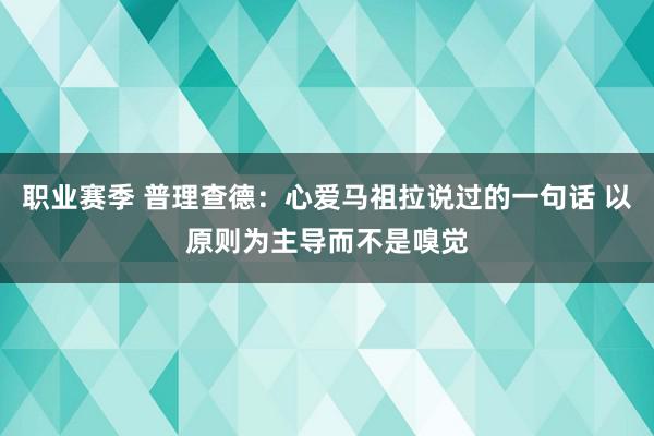 职业赛季 普理查德：心爱马祖拉说过的一句话 以原则为主导而不是嗅觉