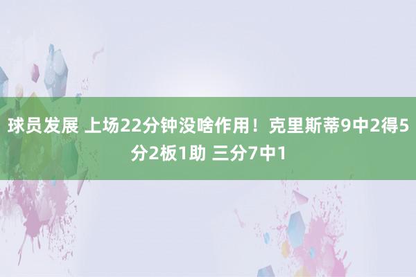 球员发展 上场22分钟没啥作用！克里斯蒂9中2得5分2板1助