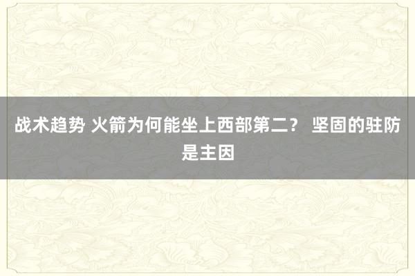 战术趋势 火箭为何能坐上西部第二？ 坚固的驻防是主因