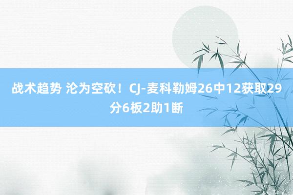 战术趋势 沦为空砍！CJ-麦科勒姆26中12获取29分6板2助1断