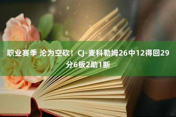 职业赛季 沦为空砍！CJ-麦科勒姆26中12得回29分6板2助1断