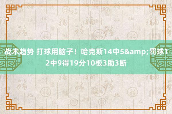 战术趋势 打球用脑子！哈克斯14中5&罚球12中9得19分10板3助3断