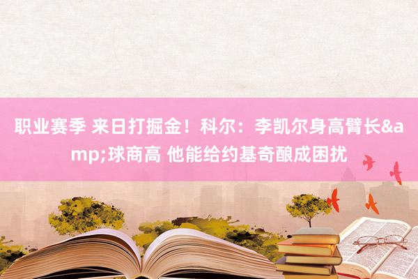 职业赛季 来日打掘金！科尔：李凯尔身高臂长&球商高 他能给约基奇酿成困扰