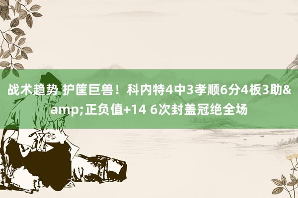 战术趋势 护筐巨兽！科内特4中3孝顺6分4板3助&正负值+14 6次封盖冠绝全场