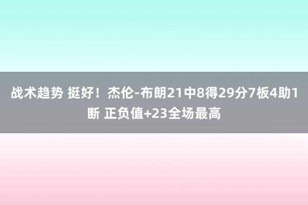 战术趋势 挺好！杰伦-布朗21中8得29分7板4助1断 正负值+23全场最高