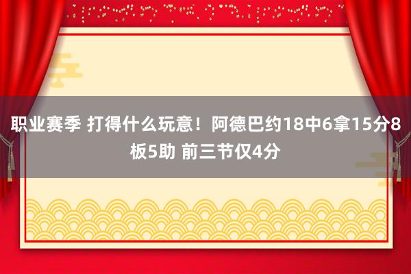 职业赛季 打得什么玩意！阿德巴约18中6拿15分8板5助 前三节仅4分