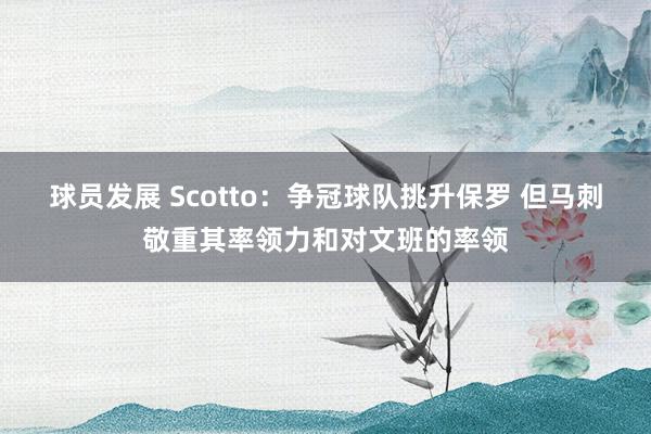 球员发展 Scotto：争冠球队挑升保罗 但马刺敬重其率领力和对文班的率领