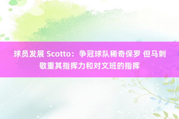 球员发展 Scotto：争冠球队稀奇保罗 但马刺敬重其指挥力和对文班的指挥