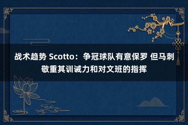 战术趋势 Scotto：争冠球队有意保罗 但马刺敬重其训诫力和对文班的指挥