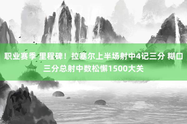 职业赛季 里程碑！拉塞尔上半场射中4记三分 糊口三分总射中数松懈1500大关