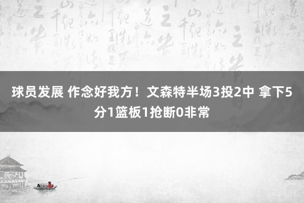 球员发展 作念好我方！文森特半场3投2中 拿下5分1篮板1抢断0非常