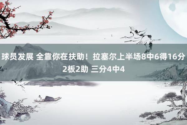 球员发展 全靠你在扶助！拉塞尔上半场8中6得16分2板2助 三分4中4