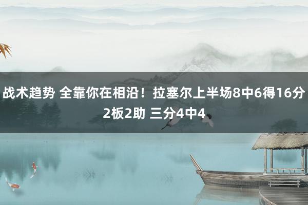 战术趋势 全靠你在相沿！拉塞尔上半场8中6得16分2板2助 三分4中4