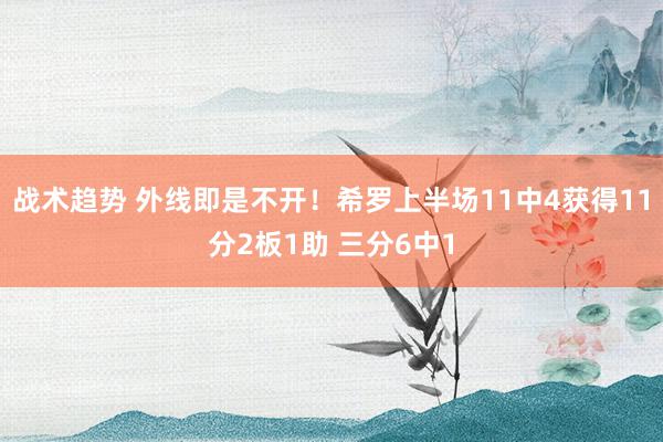 战术趋势 外线即是不开！希罗上半场11中4获得11分2板1助 三分6中1