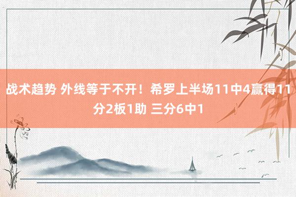 战术趋势 外线等于不开！希罗上半场11中4赢得11分2板1助 三分6中1