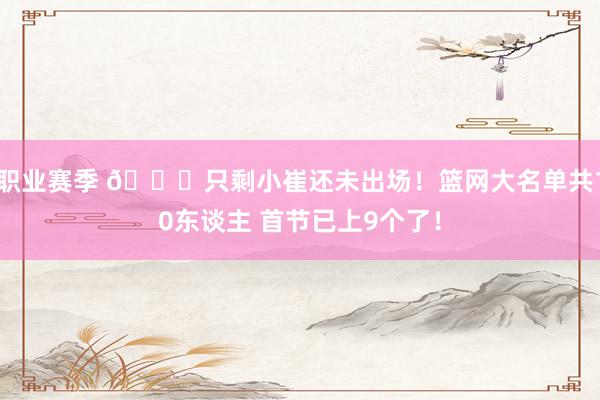 职业赛季 👀只剩小崔还未出场！篮网大名单共10东谈主 首节已上9个了！