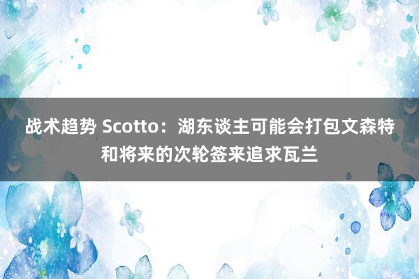 战术趋势 Scotto：湖东谈主可能会打包文森特和将来的次轮