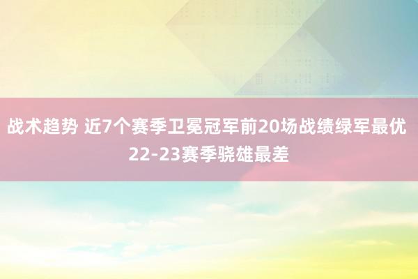 战术趋势 近7个赛季卫冕冠军前20场战绩绿军最优 22-23