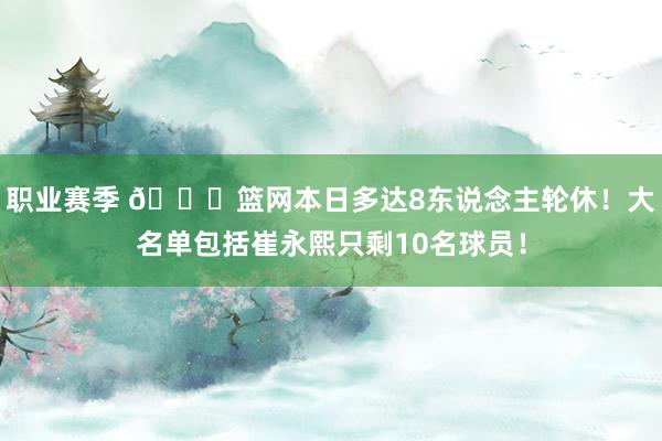 职业赛季 👀篮网本日多达8东说念主轮休！大名单包括崔永熙只剩