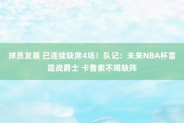 球员发展 已连续缺席4场！队记：未来NBA杯雷霆战爵士 卡鲁