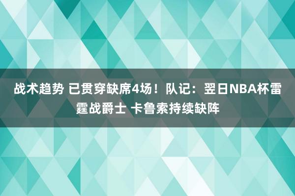 战术趋势 已贯穿缺席4场！队记：翌日NBA杯雷霆战爵士 卡鲁