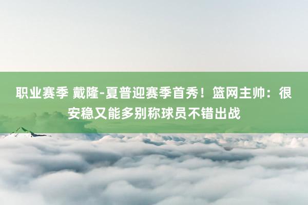 职业赛季 戴隆-夏普迎赛季首秀！篮网主帅：很安稳又能多别称球