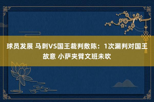 球员发展 马刺VS国王裁判敷陈：1次漏判对国王故意 小萨夹臂