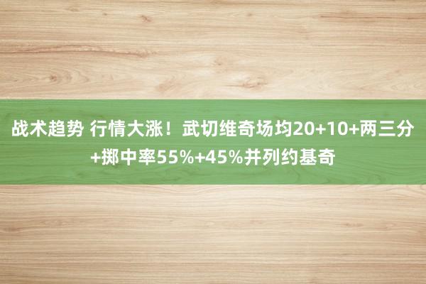 战术趋势 行情大涨！武切维奇场均20+10+两三分+掷中率5