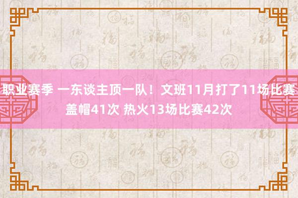 职业赛季 一东谈主顶一队！文班11月打了11场比赛盖帽41次